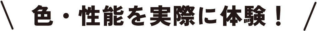 色・性能を実際に体験！